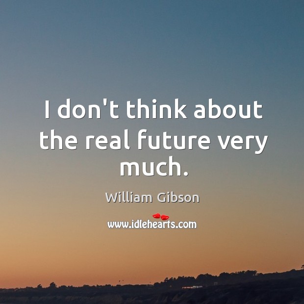 I don’t think about the real future very much. Image