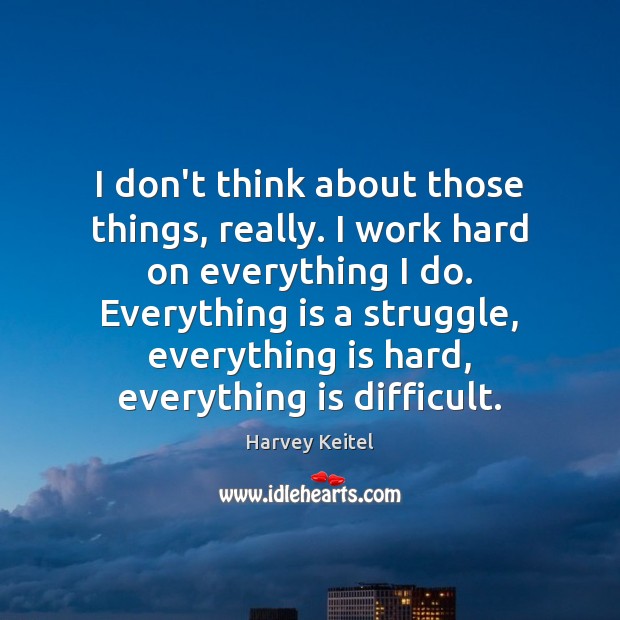 I don’t think about those things, really. I work hard on everything Harvey Keitel Picture Quote