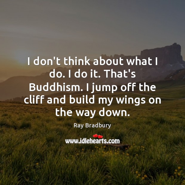 I don’t think about what I do. I do it. That’s Buddhism. Ray Bradbury Picture Quote
