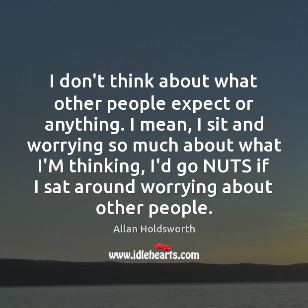 I don’t think about what other people expect or anything. I mean, Allan Holdsworth Picture Quote