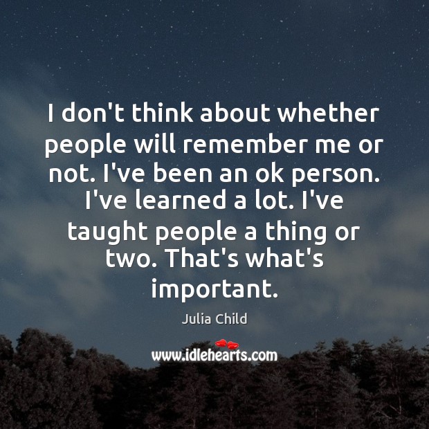 I don’t think about whether people will remember me or not. I’ve Julia Child Picture Quote