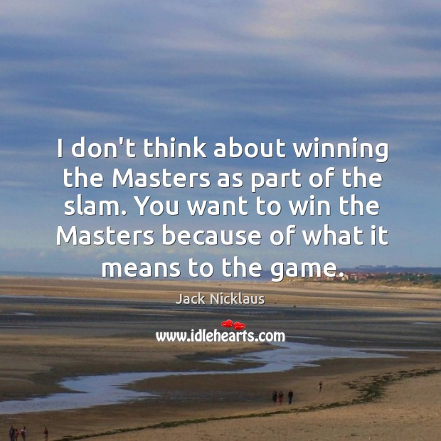 I don’t think about winning the Masters as part of the slam. Jack Nicklaus Picture Quote