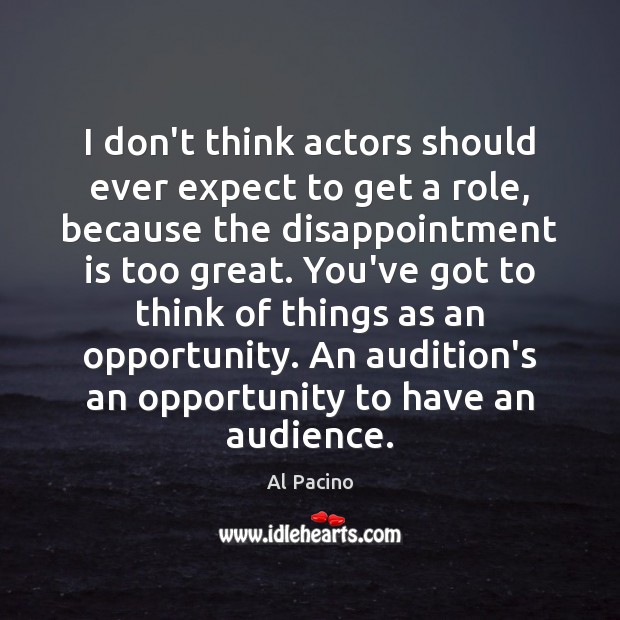 I don’t think actors should ever expect to get a role, because Al Pacino Picture Quote