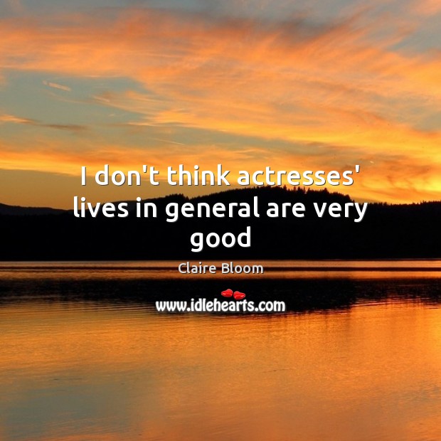 I don’t think actresses’ lives in general are very good Claire Bloom Picture Quote