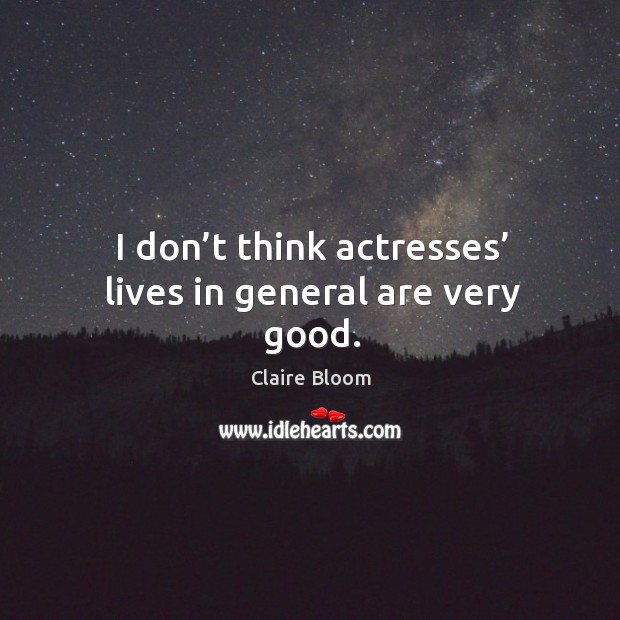 I don’t think actresses’ lives in general are very good. Claire Bloom Picture Quote