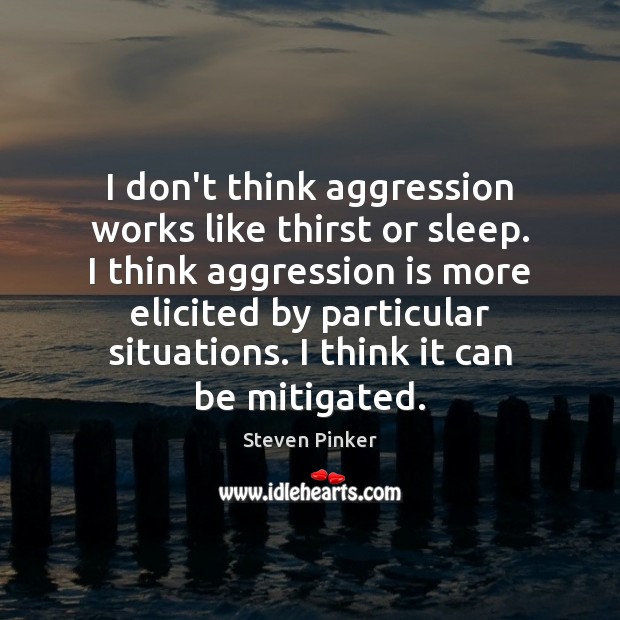 I don’t think aggression works like thirst or sleep. I think aggression Steven Pinker Picture Quote