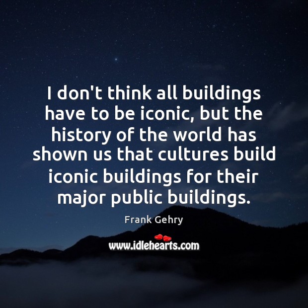 I don’t think all buildings have to be iconic, but the history Frank Gehry Picture Quote
