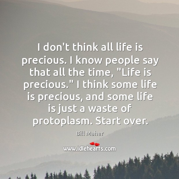 I don’t think all life is precious. I know people say that Bill Maher Picture Quote