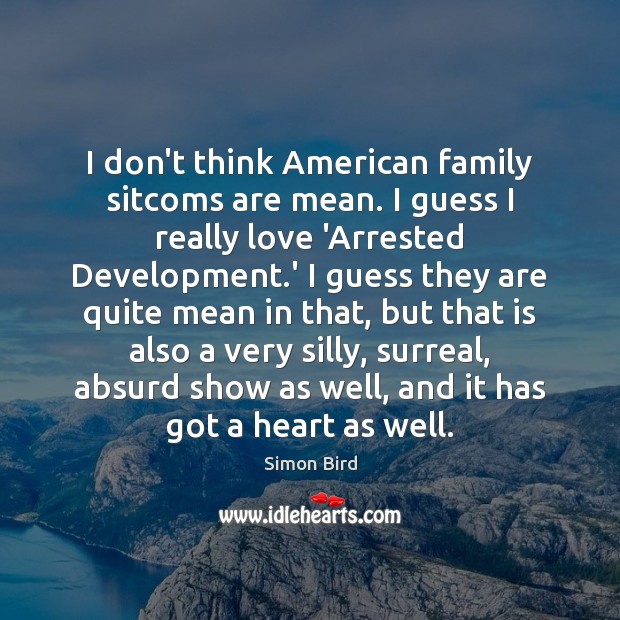 I don’t think American family sitcoms are mean. I guess I really Simon Bird Picture Quote