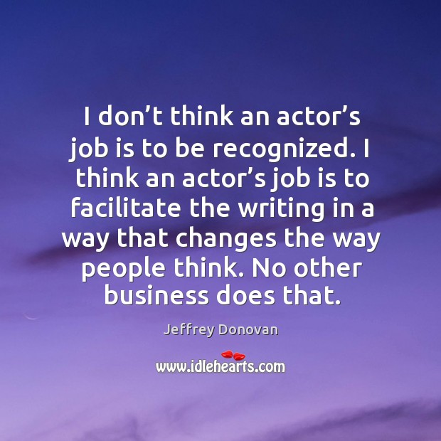 I don’t think an actor’s job is to be recognized. I think an actor’s job is to facilitate Jeffrey Donovan Picture Quote
