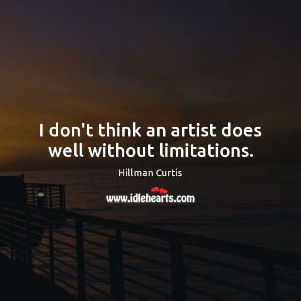 I don’t think an artist does well without limitations. Hillman Curtis Picture Quote
