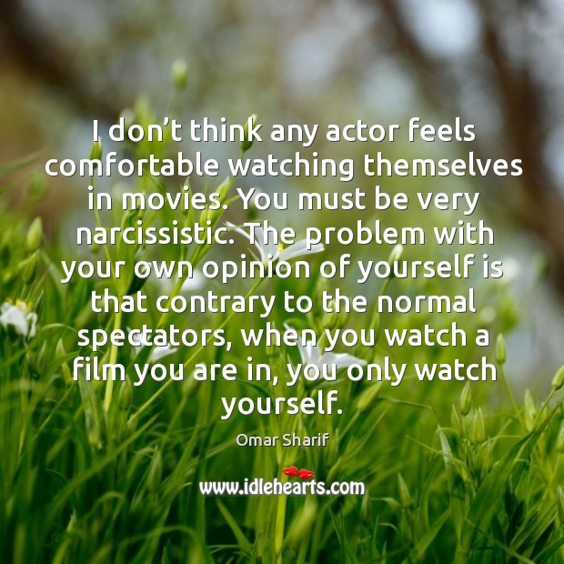I don’t think any actor feels comfortable watching themselves in movies. Omar Sharif Picture Quote