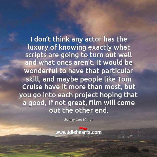 I don’t think any actor has the luxury of knowing exactly what scripts are going to turn out well and what ones aren’t. Jonny Lee Miller Picture Quote