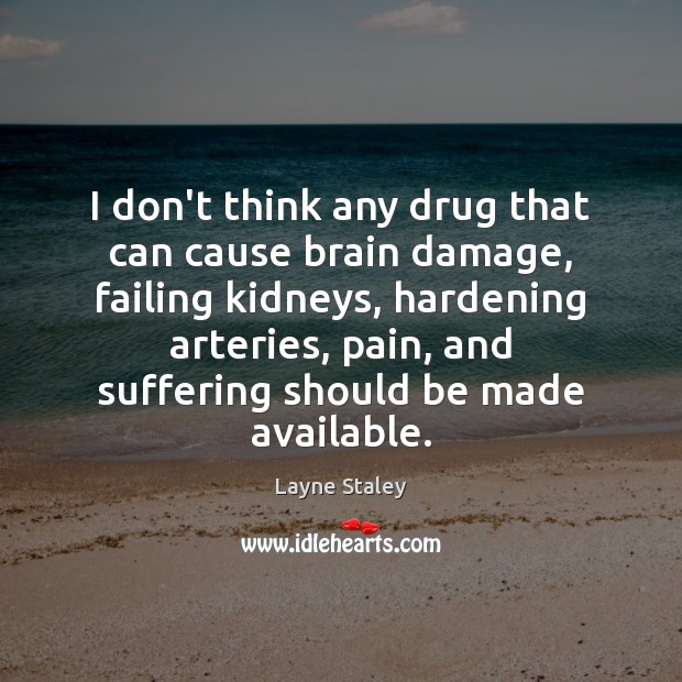 I don’t think any drug that can cause brain damage, failing kidneys, 