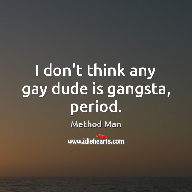 I don’t think any gay dude is gangsta, period. Method Man Picture Quote