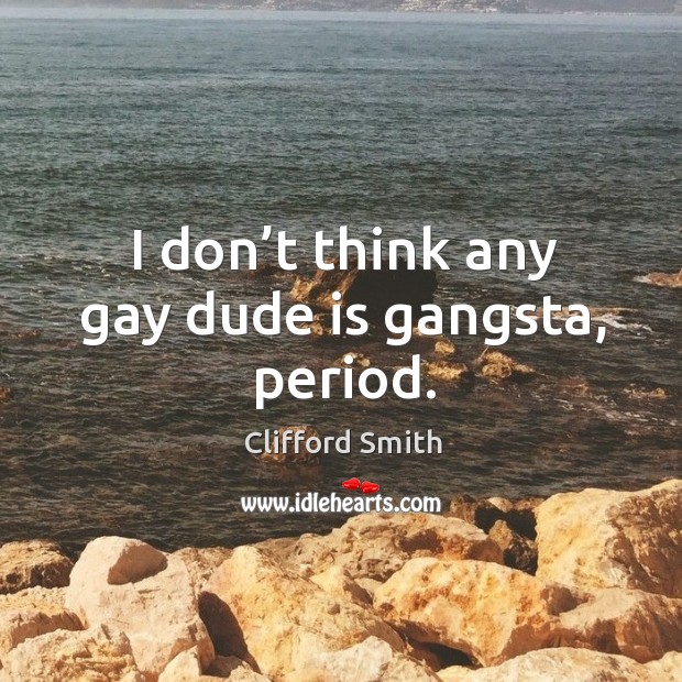 I don’t think any gay dude is gangsta, period. Clifford Smith Picture Quote