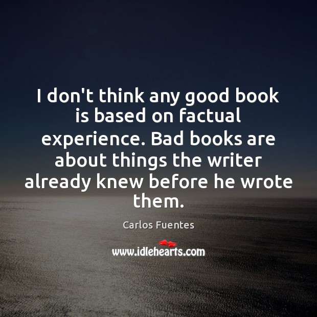 I don’t think any good book is based on factual experience. Bad Carlos Fuentes Picture Quote