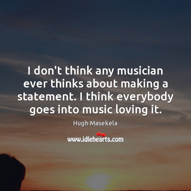 I don’t think any musician ever thinks about making a statement. I Hugh Masekela Picture Quote