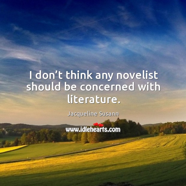 I don’t think any novelist should be concerned with literature. Jacqueline Susann Picture Quote