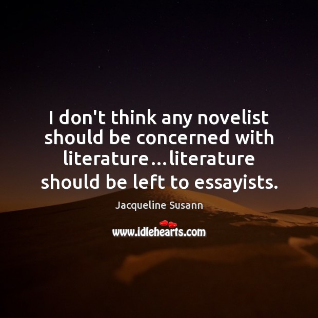 I don’t think any novelist should be concerned with literature…literature should Jacqueline Susann Picture Quote