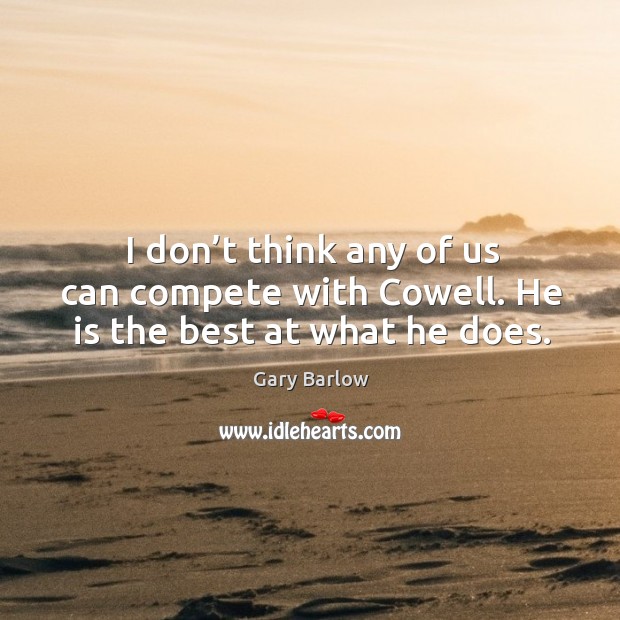 I don’t think any of us can compete with cowell. He is the best at what he does. Gary Barlow Picture Quote