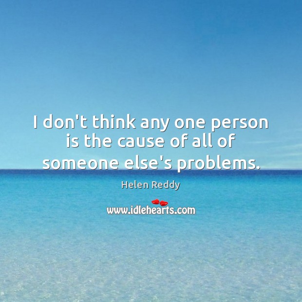 I don’t think any one person is the cause of all of someone else’s problems. Helen Reddy Picture Quote