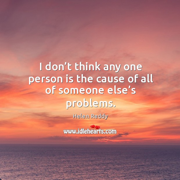 I don’t think any one person is the cause of all of someone else’s problems. Helen Reddy Picture Quote