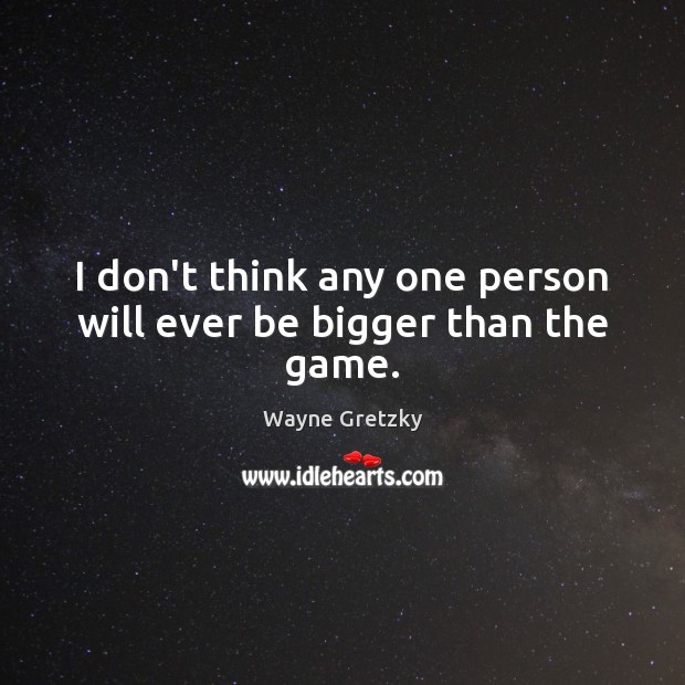 I don’t think any one person will ever be bigger than the game. Wayne Gretzky Picture Quote