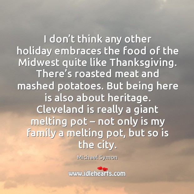 I don’t think any other holiday embraces the food of the midwest quite like thanksgiving. Michael Symon Picture Quote