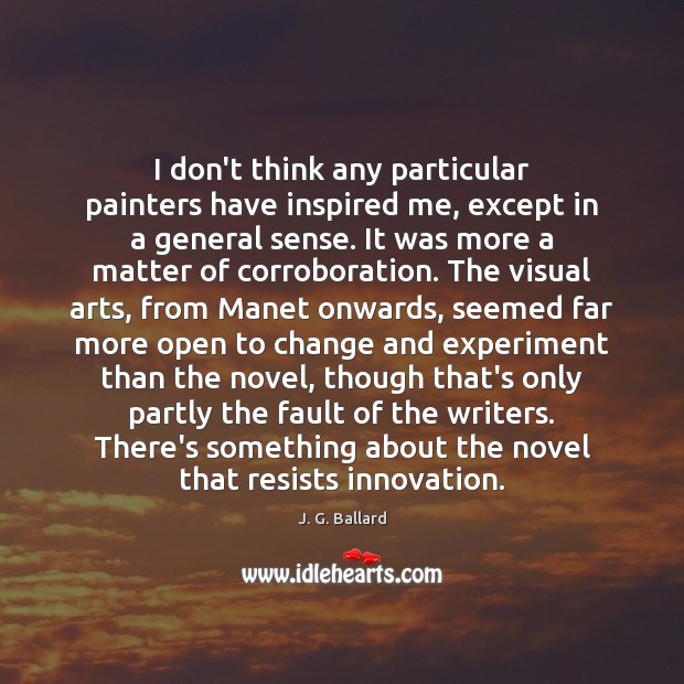 I don’t think any particular painters have inspired me, except in a J. G. Ballard Picture Quote