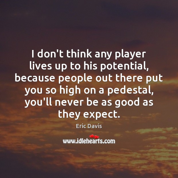 I don’t think any player lives up to his potential, because people Expect Quotes Image