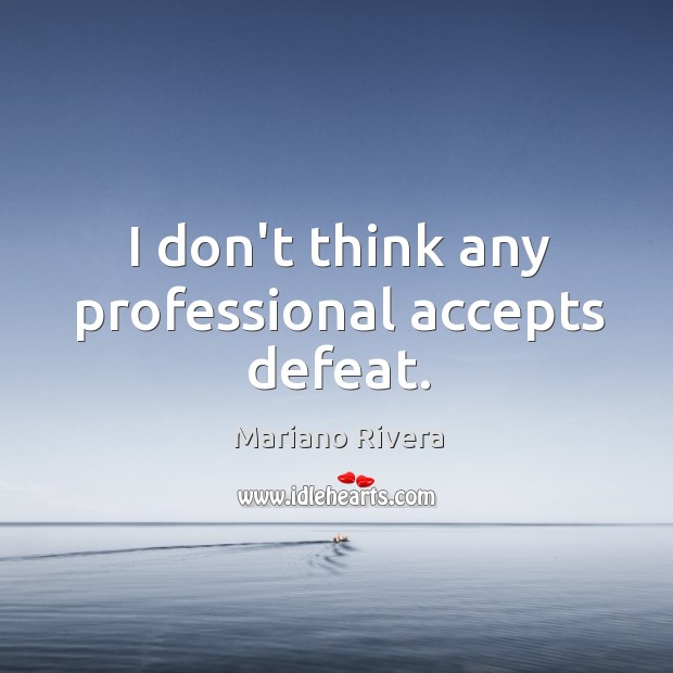 I don’t think any professional accepts defeat. Mariano Rivera Picture Quote