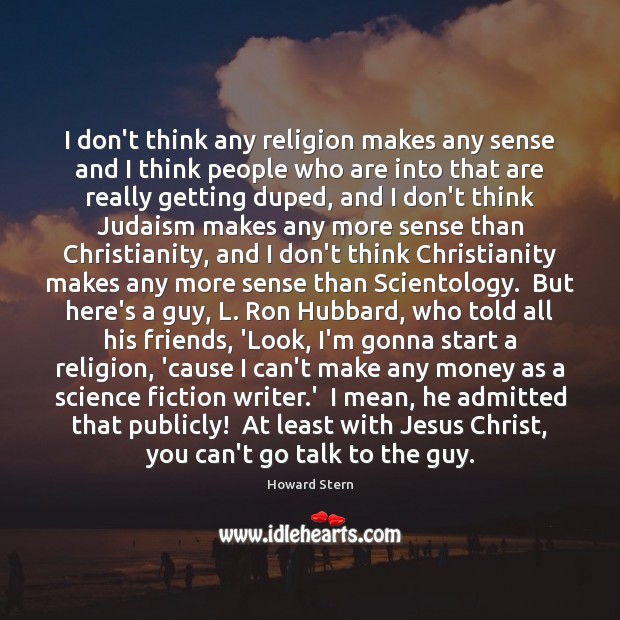 I don’t think any religion makes any sense and I think people Howard Stern Picture Quote