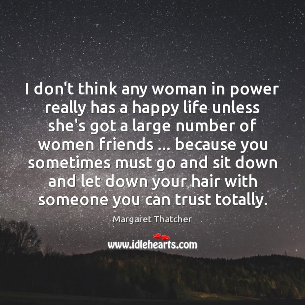 I don’t think any woman in power really has a happy life Margaret Thatcher Picture Quote
