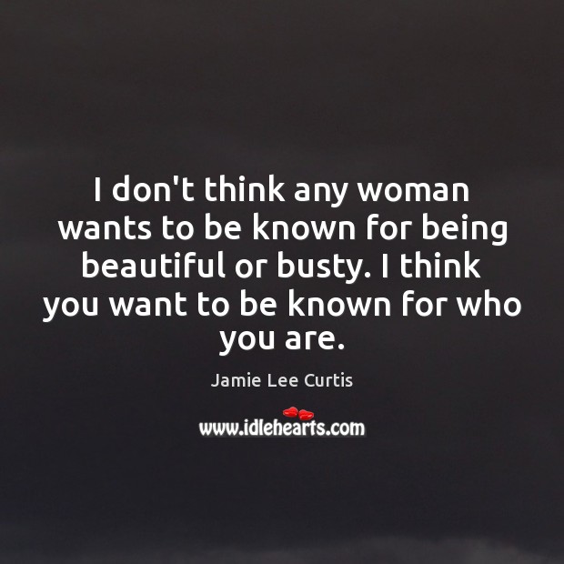 I don’t think any woman wants to be known for being beautiful Jamie Lee Curtis Picture Quote