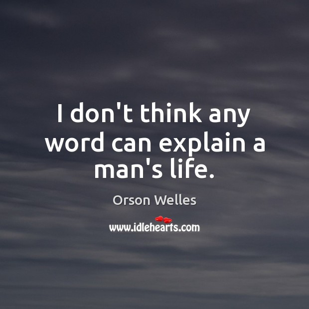 I don’t think any word can explain a man’s life. Orson Welles Picture Quote