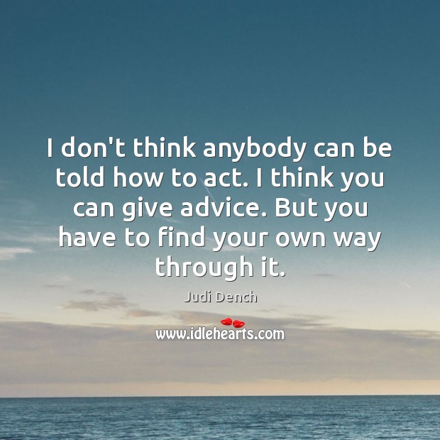 I don’t think anybody can be told how to act. I think Judi Dench Picture Quote