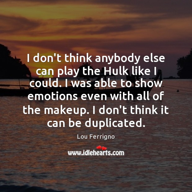 I don’t think anybody else can play the Hulk like I could. Lou Ferrigno Picture Quote