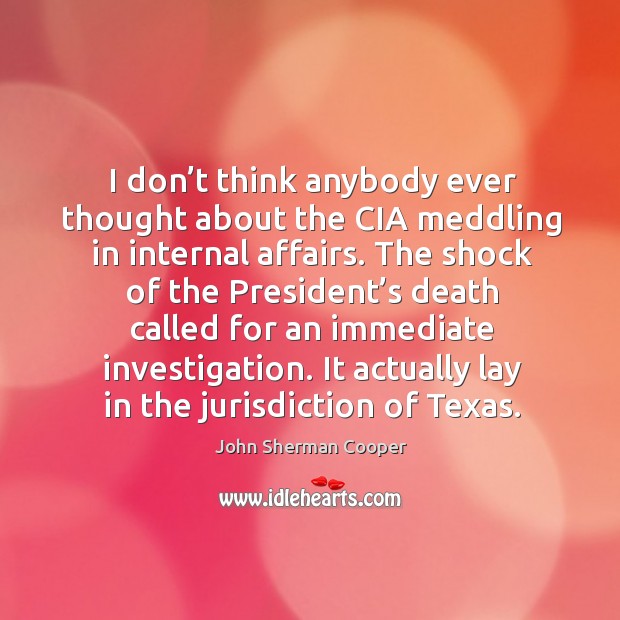 I don’t think anybody ever thought about the cia meddling in internal affairs. John Sherman Cooper Picture Quote
