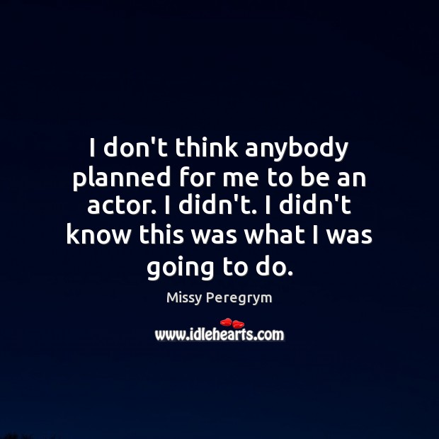 I don’t think anybody planned for me to be an actor. I Missy Peregrym Picture Quote