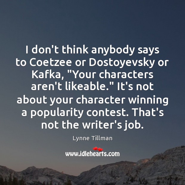 I don’t think anybody says to Coetzee or Dostoyevsky or Kafka, “Your Lynne Tillman Picture Quote