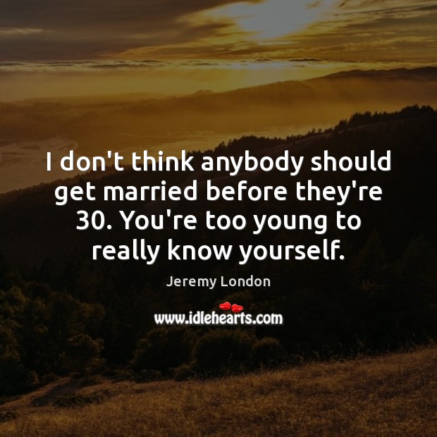 I don’t think anybody should get married before they’re 30. You’re too young Jeremy London Picture Quote