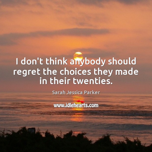 I don’t think anybody should regret the choices they made in their twenties. Image