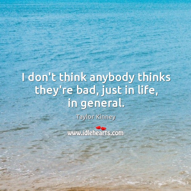 I don’t think anybody thinks they’re bad, just in life, in general. Taylor Kinney Picture Quote