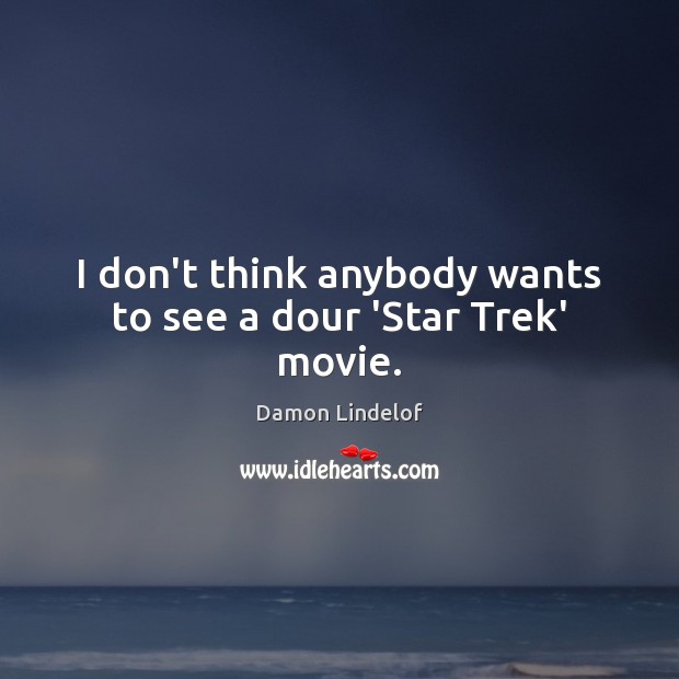 I don’t think anybody wants to see a dour ‘Star Trek’ movie. Damon Lindelof Picture Quote