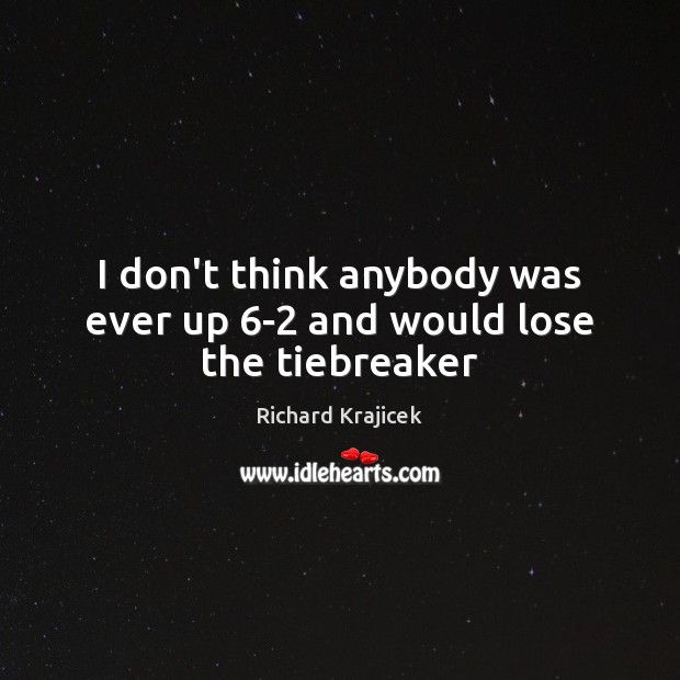 I don’t think anybody was ever up 6-2 and would lose the tiebreaker Richard Krajicek Picture Quote