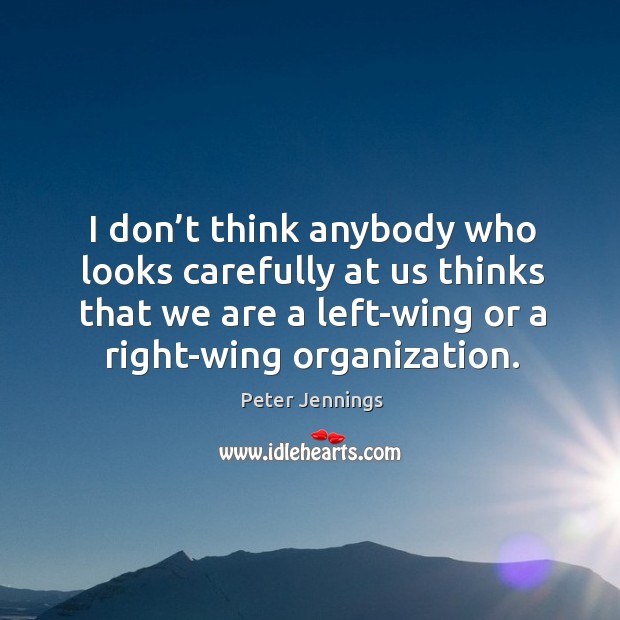 I don’t think anybody who looks carefully at us thinks that we are a left-wing or a right-wing organization. Image