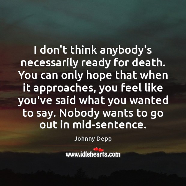 I don’t think anybody’s necessarily ready for death. You can only hope Johnny Depp Picture Quote