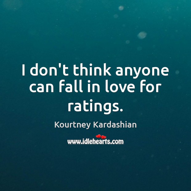 I don’t think anyone can fall in love for ratings. Kourtney Kardashian Picture Quote
