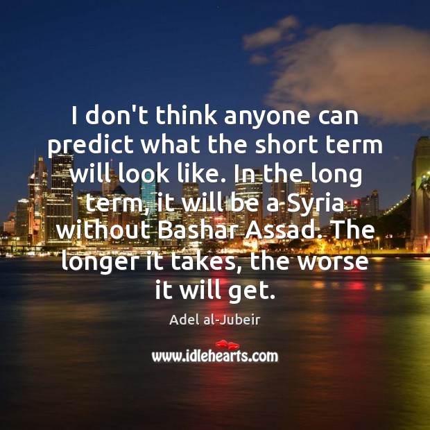 I don’t think anyone can predict what the short term will look Adel al-Jubeir Picture Quote